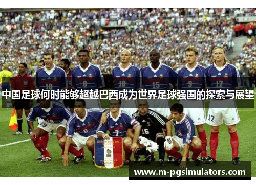 中国足球何时能够超越巴西成为世界足球强国的探索与展望