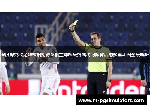 深度探究欧足联被指期待英格兰球队最终成功问鼎背后的多重动因全景解析