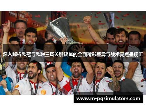 深入解析欧冠与欧联三场关键较量的全面精彩差异与战术亮点呈现汇