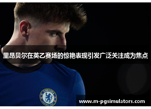 里昂贝尔在英乙赛场的惊艳表现引发广泛关注成为焦点