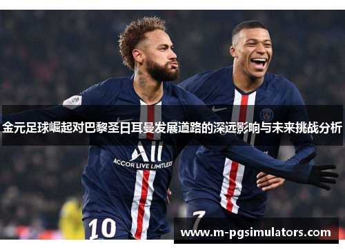 金元足球崛起对巴黎圣日耳曼发展道路的深远影响与未来挑战分析