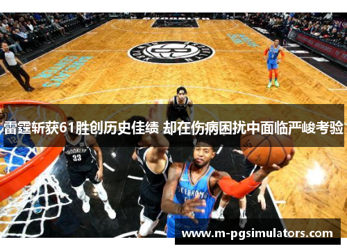 雷霆斩获61胜创历史佳绩 却在伤病困扰中面临严峻考验