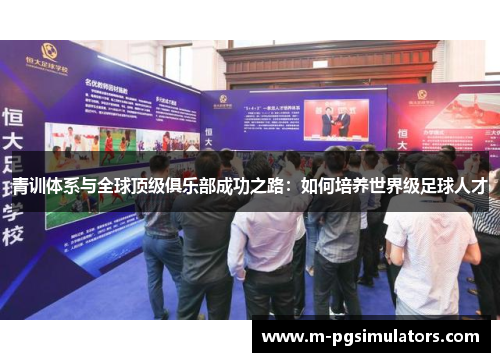 青训体系与全球顶级俱乐部成功之路：如何培养世界级足球人才