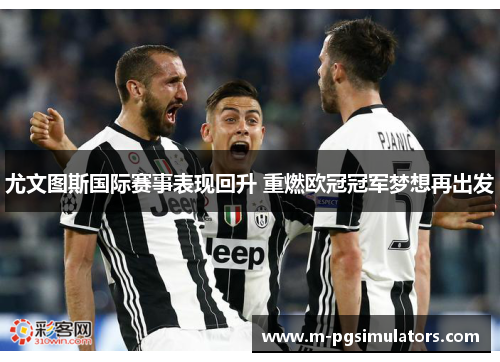 尤文图斯国际赛事表现回升 重燃欧冠冠军梦想再出发