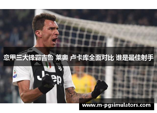 意甲三大锋霸吉鲁 莱奥 卢卡库全面对比 谁是最佳射手