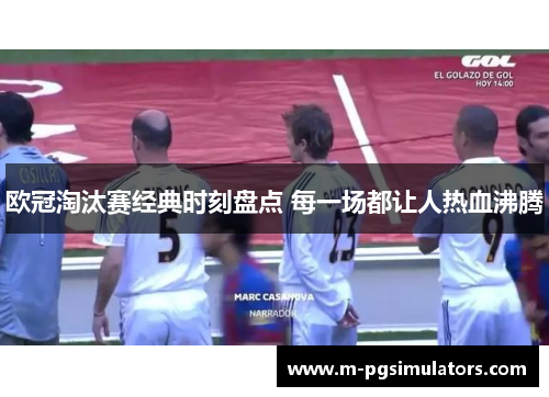 欧冠淘汰赛经典时刻盘点 每一场都让人热血沸腾